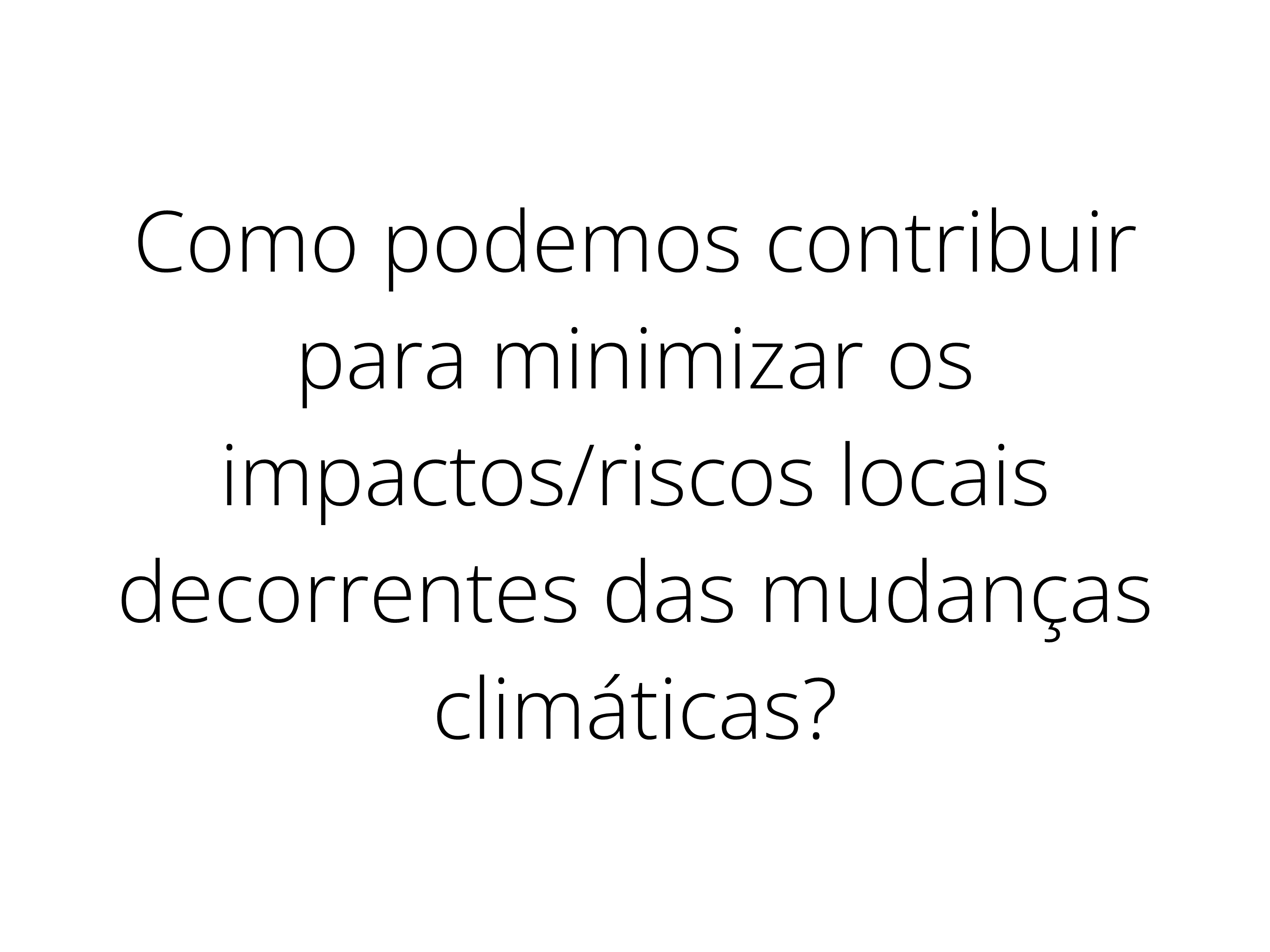Como podemos contribuir para minimizar os impactos/riscos locais decorrentes das mudanças climáticas?