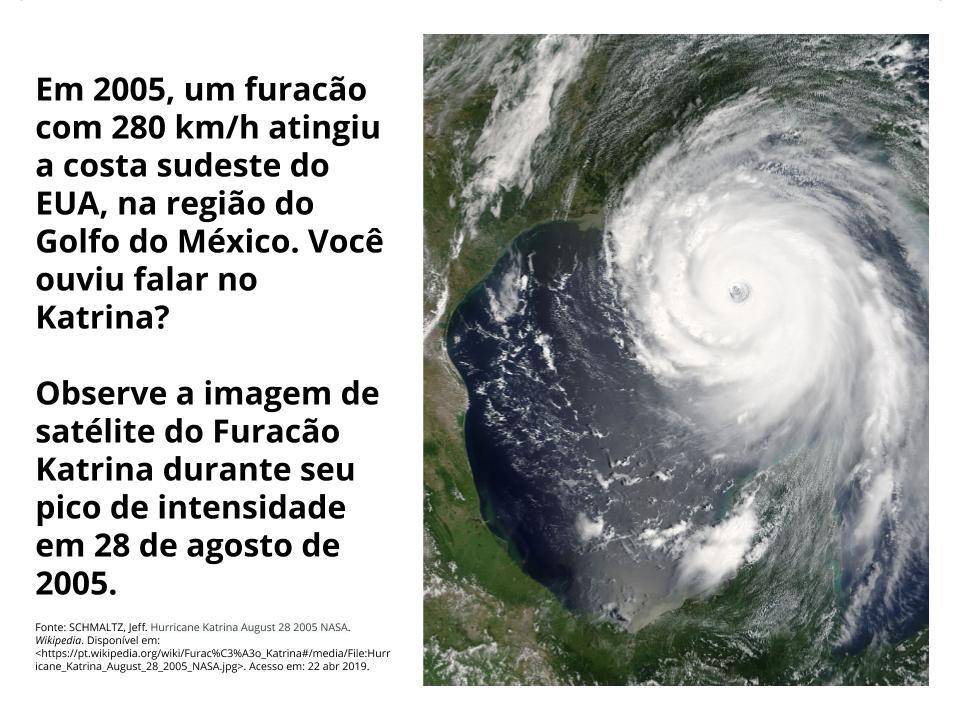 Em 2005, um furacão com 280 km/h atingiu a costa sudeste do EUA, na região do Golfo do México. Você ouviu falar no Katrina? Observe a imagem de satélite do Furacão Katrina durante seu pico de intensidade em 28 de agosto de 2005.